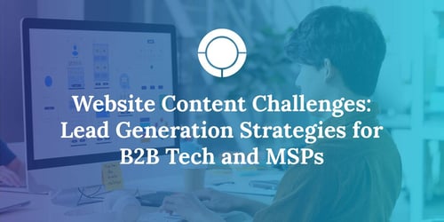 Website Content Challenges: Lead Generation Strategies for B2B Tech and MSPs