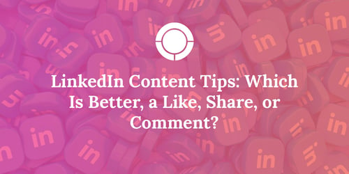 LinkedIn Content Tips: Which Is Better, a Like, Share, or Comment?