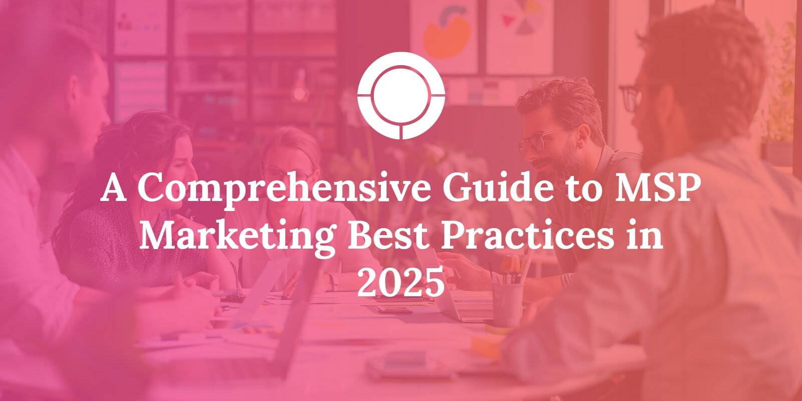 A Comprehensive Guide to MSP Marketing Best Practices in 2025